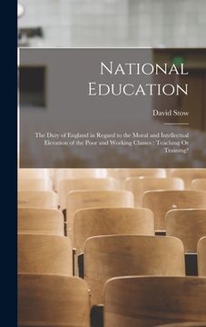 portada National Education: The Duty of England in Regard to the Moral and Intellectual Elevation of the Poor and Working Classes: Teaching Or Tra (en Inglés)