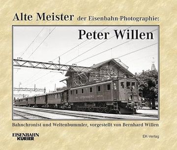 portada Alte Meister der Eisenbahn-Photographie: Peter Willen: Bahnchronist und Weltenbummler - Vorgestellt von Bernhard Willen (in German)