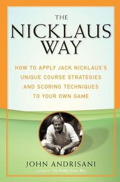 portada the nicklaus way: how to apply jack nicklaus's unique course strategies and scoring techniques to your own game (en Inglés)