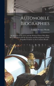 portada Automobile Biographies; an Account of the Lives and the Work of Those Who Have Been Identified With the Invention and Development of Self-propelled Ve (en Inglés)