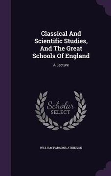 portada Classical And Scientific Studies, And The Great Schools Of England: A Lecture (en Inglés)