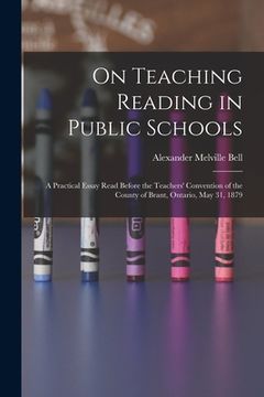 portada On Teaching Reading in Public Schools [microform]: a Practical Essay Read Before the Teachers' Convention of the County of Brant, Ontario, May 31, 187 (en Inglés)