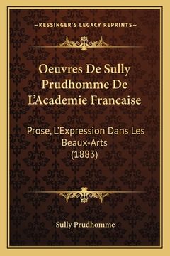 portada Oeuvres De Sully Prudhomme De L'Academie Francaise: Prose, L'Expression Dans Les Beaux-Arts (1883) (in French)