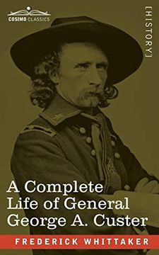 portada A Complete Life of General George a. Custer: Major-General of Volunteers; Brevet Major-General, U. S. Army; And Lieutenant-Colonel, Seventh U. S. Cavalry (en Inglés)