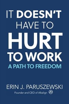 portada It Doesn't Have to Hurt to Work: A Path to Freedom (en Inglés)