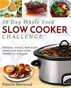 portada The 30 day Whole Foods Slow Cooker Challenge: Delicious, Simple, and Quick Whole Food Slow Cooker Recipes for Everyone (en Inglés)