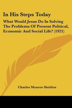 portada in his steps today: what would jesus do in solving the problems of present political, economic and social life? (1921) (en Inglés)