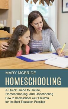 portada Homeschooling: A Quick Guide to Online, Homeschooling, and Unschooling (How to Homeschool Your Children for the Best Education Possib (en Inglés)