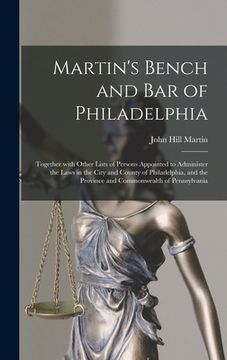 portada Martin's Bench and Bar of Philadelphia: Together With Other Lists of Persons Appointed to Administer the Laws in the City and County of Philadelphia, (in English)