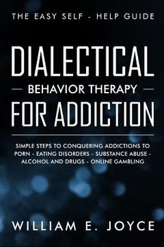 portada Dialectical Behavior Therapy for Addiction: The Easy Self - Help Guide - Simple Steps to Conquering Addictions to Porn - Eating Disorders - Substance (in English)