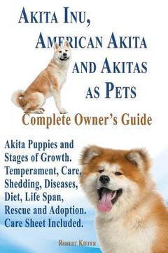 portada Akita Inu, American Akita and Akitas as Pets. Akita Puppies and Stages of Growth. Temperament, Care, Shedding, Diseases, Diet, Life Span, Rescue and a (in English)