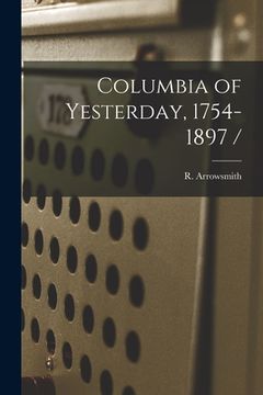 portada Columbia of Yesterday, 1754-1897 / (in English)