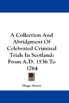 portada a collection and abridgment of celebrated criminal trials in scotland: from a.d. 1536 to 1784