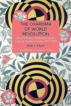 portada The Charisma of World Revolution: Revolutionary Internationalism in Early Soviet Society, 1917-1927