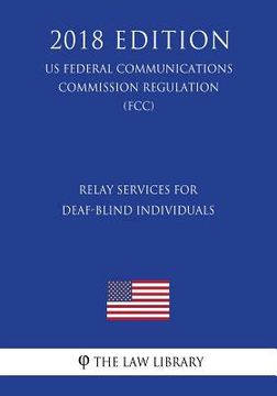 portada Relay Services for Deaf-Blind Individuals (US Federal Communications Commission Regulation) (FCC) (2018 Edition) (en Inglés)