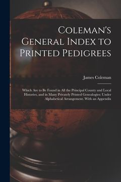portada Coleman's General Index to Printed Pedigrees; Which Are to Be Found in All the Principal County and Local Histories, and in Many Privately Printed Gen (in English)