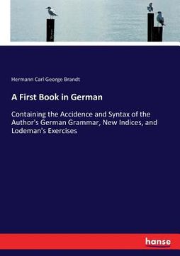 portada A First Book in German: Containing the Accidence and Syntax of the Author's German Grammar, New Indices, and Lodeman's Exercises (en Inglés)