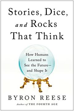 portada Stories, Dice, and Rocks That Think: How Humans Learned to See the Future--And Shape It (en Inglés)