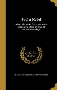 portada Paul a Model: A Baccalaureate Discourse to the Graduating Class of 1860, at Dartmouth College