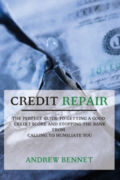 portada Credit Repair: The Perfect Guide To Getting A Good Credit Score And Stopping The Bank From Calling To Humiliate You (in English)