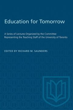 portada Education for Tomorrow: A Series of Lectures Organized by the Committee Representing the Teaching Staff of the University of Toronto (en Inglés)