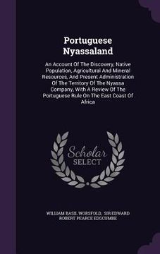 portada Portuguese Nyassaland: An Account Of The Discovery, Native Population, Agricultural And Mineral Resources, And Present Administration Of The