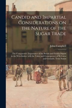 portada Candid and Impartial Considerations on the Nature of the Sugar Trade; the Comparative Importance of the British and French Islands in the West-Indies: (in English)