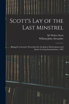 portada Scott's Lay of the Last Minstrel: Being the Literature Prescribed for the Junior Matriculation and Junior Leaving Examinations, 1902 (in English)