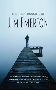 portada The Deep Thoughts of jim Emerton: An Eclectic Anthology of Writings on Philosophy, the Natural World and the Human Condition. (en Inglés)