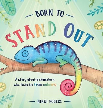 portada Born To Stand Out: A story about a chameleon who finds his true colours (en Inglés)