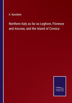 portada Northern Italy as far as Leghorn, Florence and Ancona, and the Island of Corsica (en Inglés)