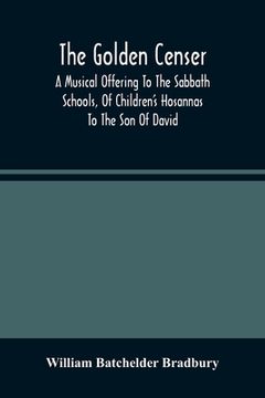 portada The Golden Censer: A Musical Offering To The Sabbath Schools, Of Children'S Hosannas To The Son Of David (en Inglés)