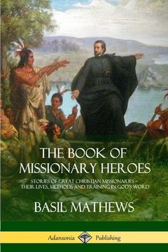 portada The Book of Missionary Heroes: Stories of Great Christian Missionaries - Their Lives, Methods and Training in God's Word (en Inglés)