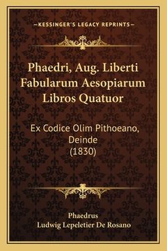 portada Phaedri, Aug. Liberti Fabularum Aesopiarum Libros Quatuor: Ex Codice Olim Pithoeano, Deinde (1830) (en Latin)