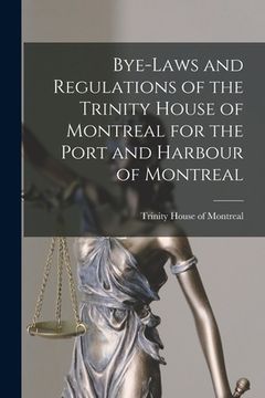portada Bye-laws and Regulations of the Trinity House of Montreal for the Port and Harbour of Montreal [microform] (en Inglés)