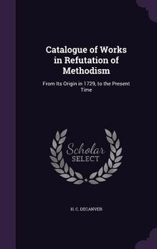 portada Catalogue of Works in Refutation of Methodism: From Its Origin in 1729, to the Present Time (en Inglés)