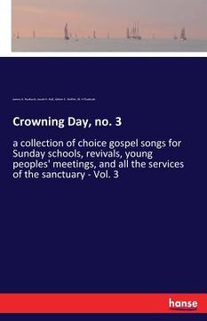 portada Crowning Day, no. 3: a collection of choice gospel songs for Sunday schools, revivals, young peoples' meetings, and all the services of the (en Inglés)