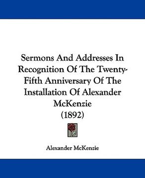 portada sermons and addresses in recognition of the twenty-fifth anniversary of the installation of alexander mckenzie (1892) (en Inglés)