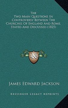 portada the two main questions in controversy between the churches of england and rome, stated and discussed (1825) (en Inglés)