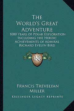 portada the world's great adventure: 1000 years of polar exploration including the heroic achievements of admiral richard evelyn bird