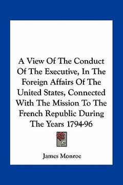 portada a view of the conduct of the executive, in the foreign affairs of the united states, connected with the mission to the french republic during the ye (in English)