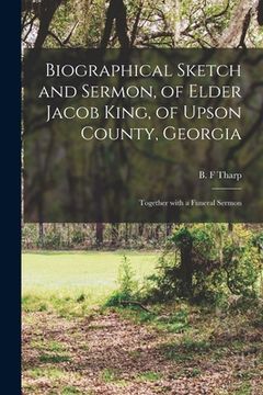 portada Biographical Sketch and Sermon, of Elder Jacob King, of Upson County, Georgia: Together With a Funeral Sermon (en Inglés)