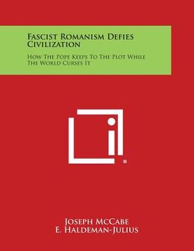 portada Fascist Romanism Defies Civilization: How the Pope Keeps to the Plot While the World Curses It (en Inglés)
