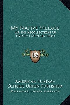 portada my native village: or the recollections of twenty-five years (1844) (en Inglés)