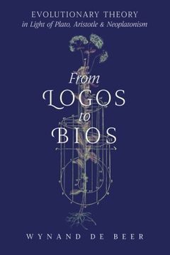 portada From Logos to Bios: Evolutionary Theory in Light of Plato, Aristotle & Neoplatonism