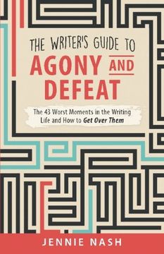 portada The Writer's Guide to Agony and Defeat: The 43 Worst Moments in the Writing Life and How to Get Over Them