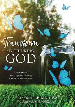 portada Transform My Thinking, God: 6 Principles to Beat Negative Thinking & Build the Life You Want