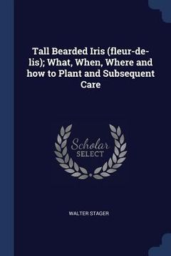 portada Tall Bearded Iris (fleur-de-lis); What, When, Where and how to Plant and Subsequent Care (en Inglés)