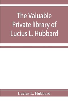 portada The Valuable Private Library of Lucius l. Hubbard, of Houghton, Michigan, Consisting Almost Wholly of Rare Books and Pamphlets Relating to American History (in English)