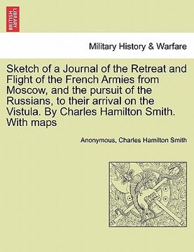 portada sketch of a journal of the retreat and flight of the french armies from moscow, and the pursuit of the russians, to their arrival on the vistula. by c (en Inglés)